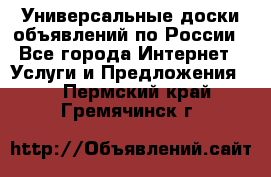 Универсальные доски объявлений по России - Все города Интернет » Услуги и Предложения   . Пермский край,Гремячинск г.